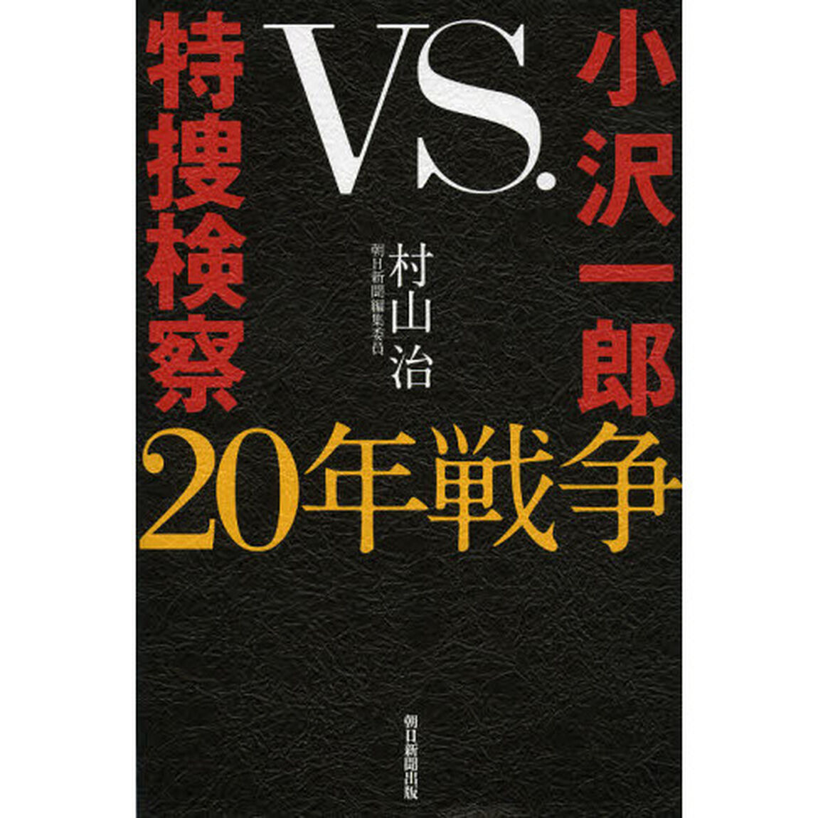 小沢一郎ｖｓ．特捜検察２０年戦争