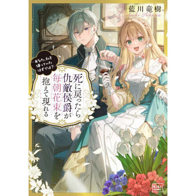 死に戻ったら仇敵侯爵が毎朝花束を抱えて現れる　あなた、私を嫌っていたはずでは？