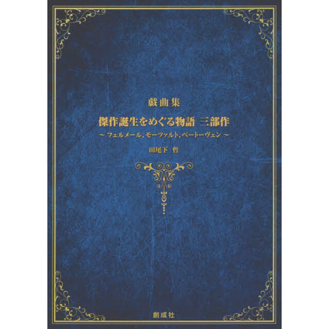 傑作誕生をめぐる物語三部作　フェルメール、モーツァルト、ベートーヴェン　戯曲集