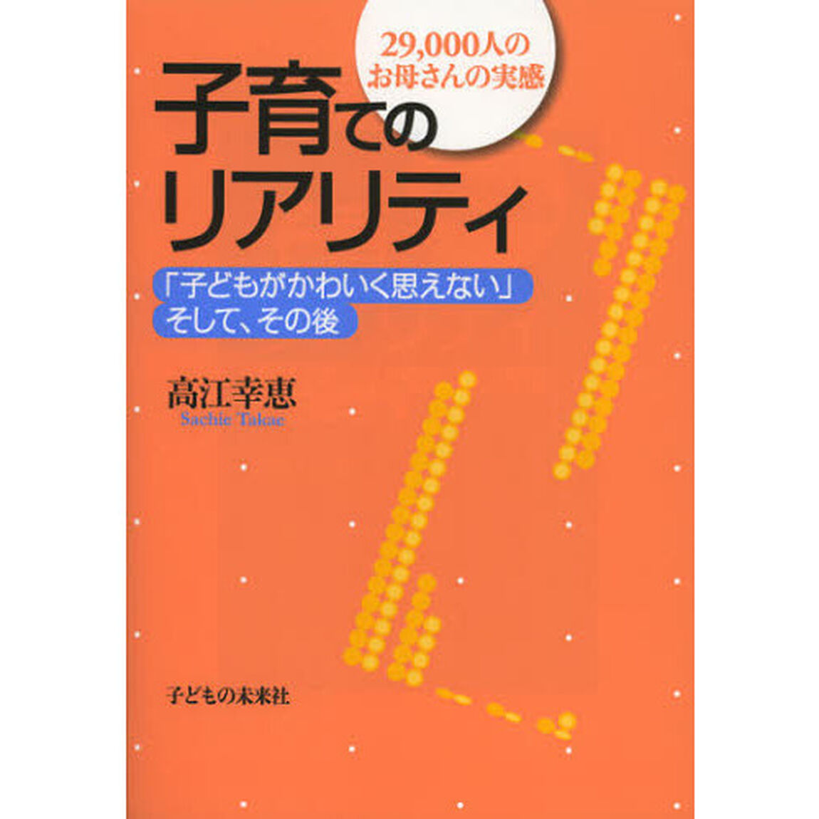 子育てのリアリティ　２９，０００人のお母さんの実感　「子どもがかわいく思えない」そして、その後