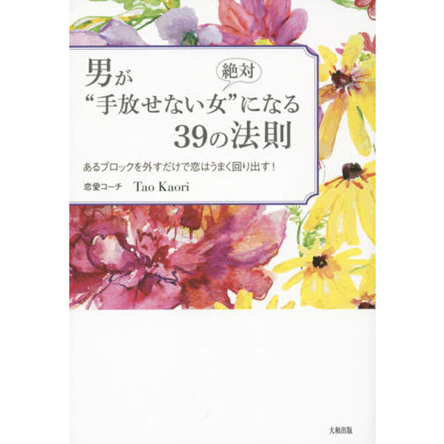 男が絶対&ldquo;手放せない女&rdquo;になる３９の法則　あるブロックを外すだけで恋はうまく回り出す！