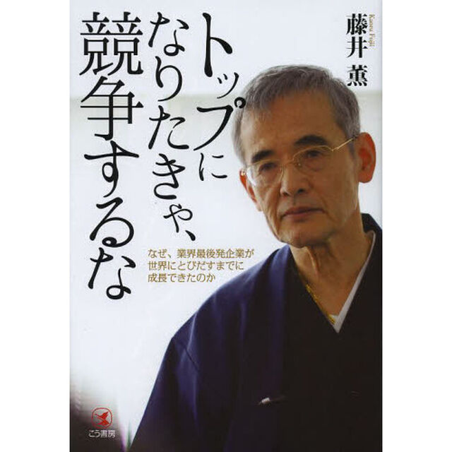 トップになりたきゃ、競争するな　なぜ、業界最後発企業が世界にとびだすまでに成長できたのか