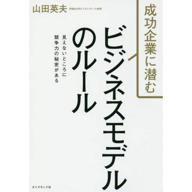 成功企業に潜む ビジネスモデルのルール――見えないところに競争力の秘密がある
