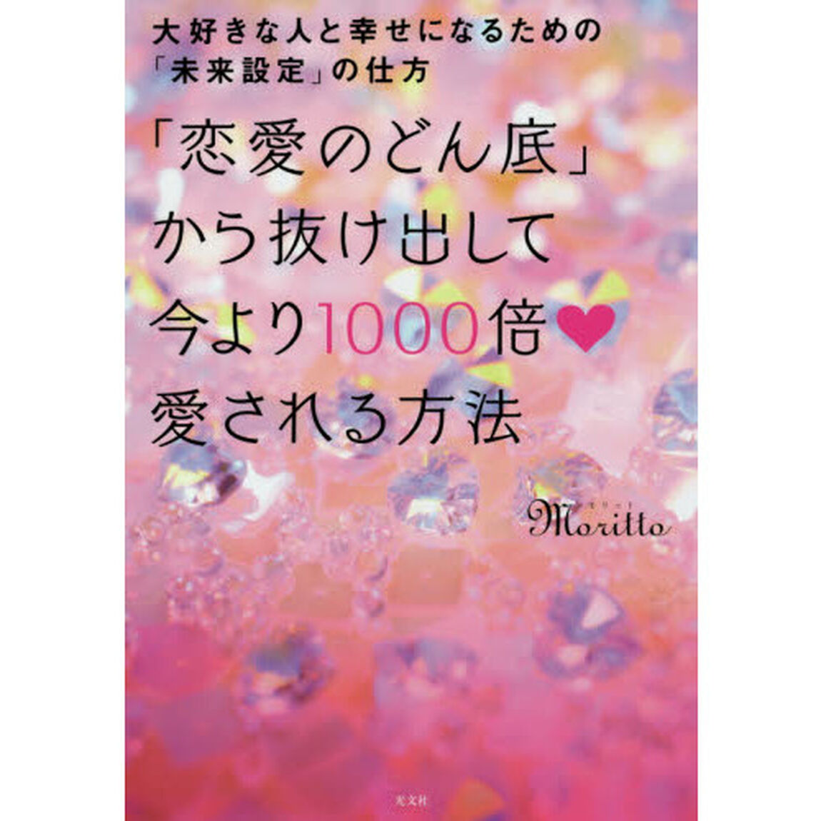 「恋愛のどん底」から抜け出して今より１０００倍愛される方法　大好きな人と幸せになるための「未来設定」の仕方