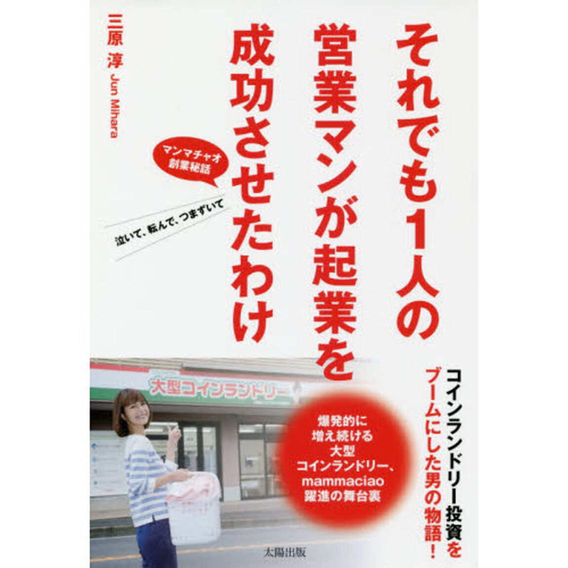 それでも１人の営業マンが起業を成功させたわけ　コインランドリー投資をブームにした男の物語　マンマチャオ創業秘話　泣いて、転んで、つまずいて　爆発的に増え続ける大型コインランドリー、ｍａｍｍａｃｉａｏ躍進の舞台裏