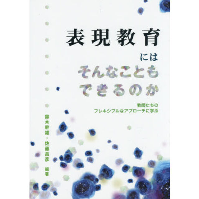 表現教育にはそんなこともできるのか　教師たちのフレキシブルなアプローチに学ぶ