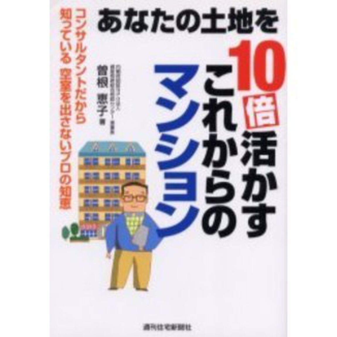 あなたの土地を１０倍活かすこれからのマンション　コンサルタントだから知っている空室を出さないプロの知恵