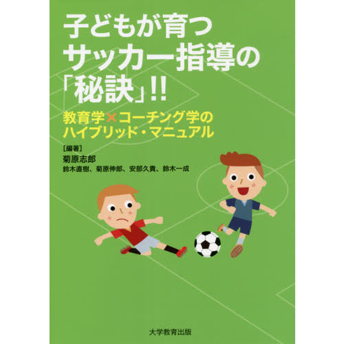 子どもが育つサッカー指導の「秘訣」！！　教育学&times;コーチング学のハイブリッド・マニュアル