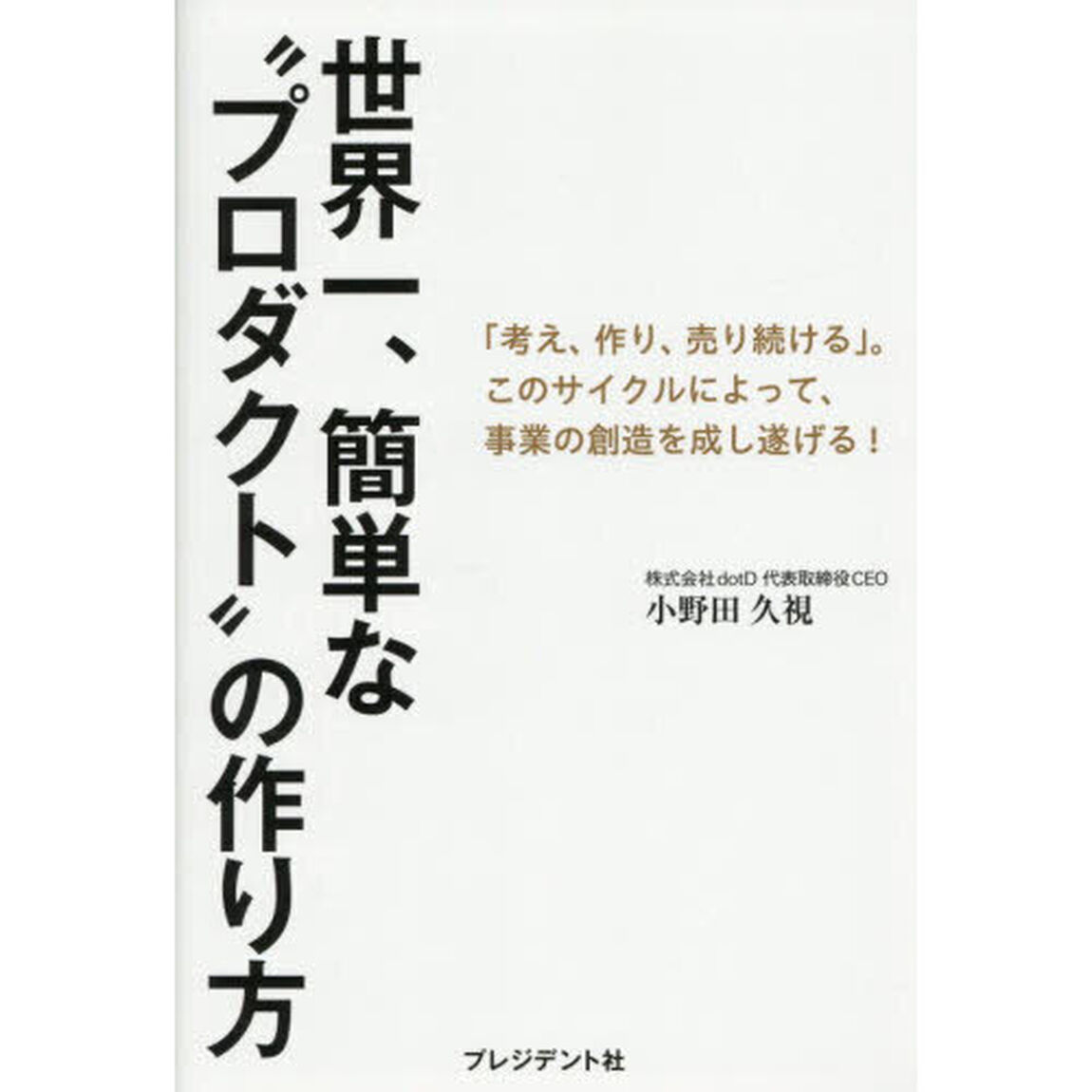 世界一、簡単な&ldquo;プロダクト&rdquo;の作り方　「考え、作り、売り続ける」。このサイクルによって、事業の創造を成し遂げる！