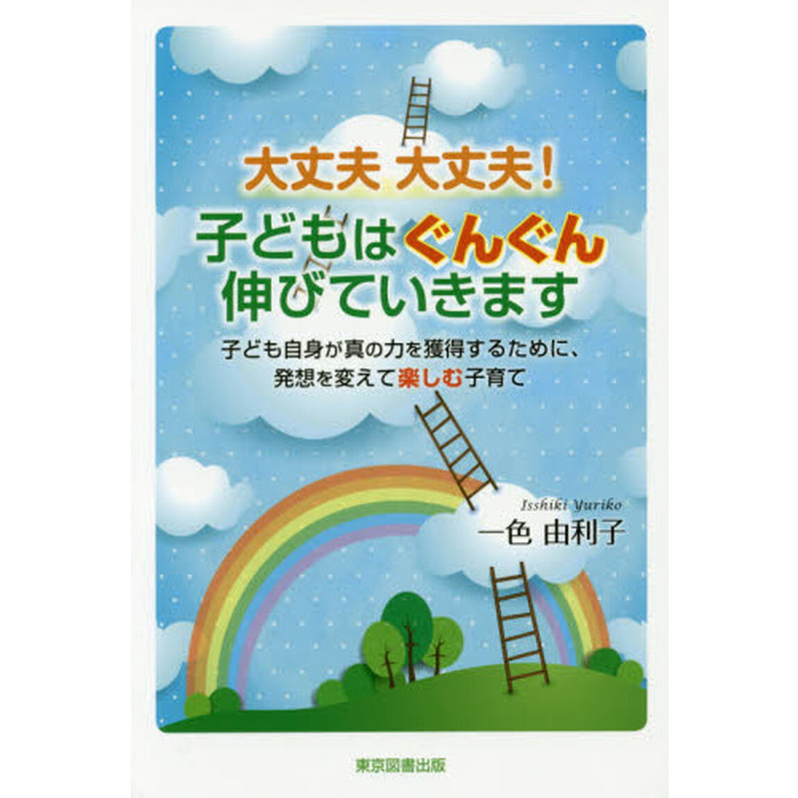 大丈夫大丈夫！子どもはぐんぐん伸びていきます　子ども自身が真の力を獲得するために、発想を変えて楽しむ子育て