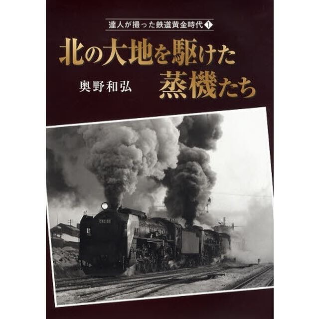 達人が撮った鉄道黄金時代　１「北の大地を駆けた蒸機たち」