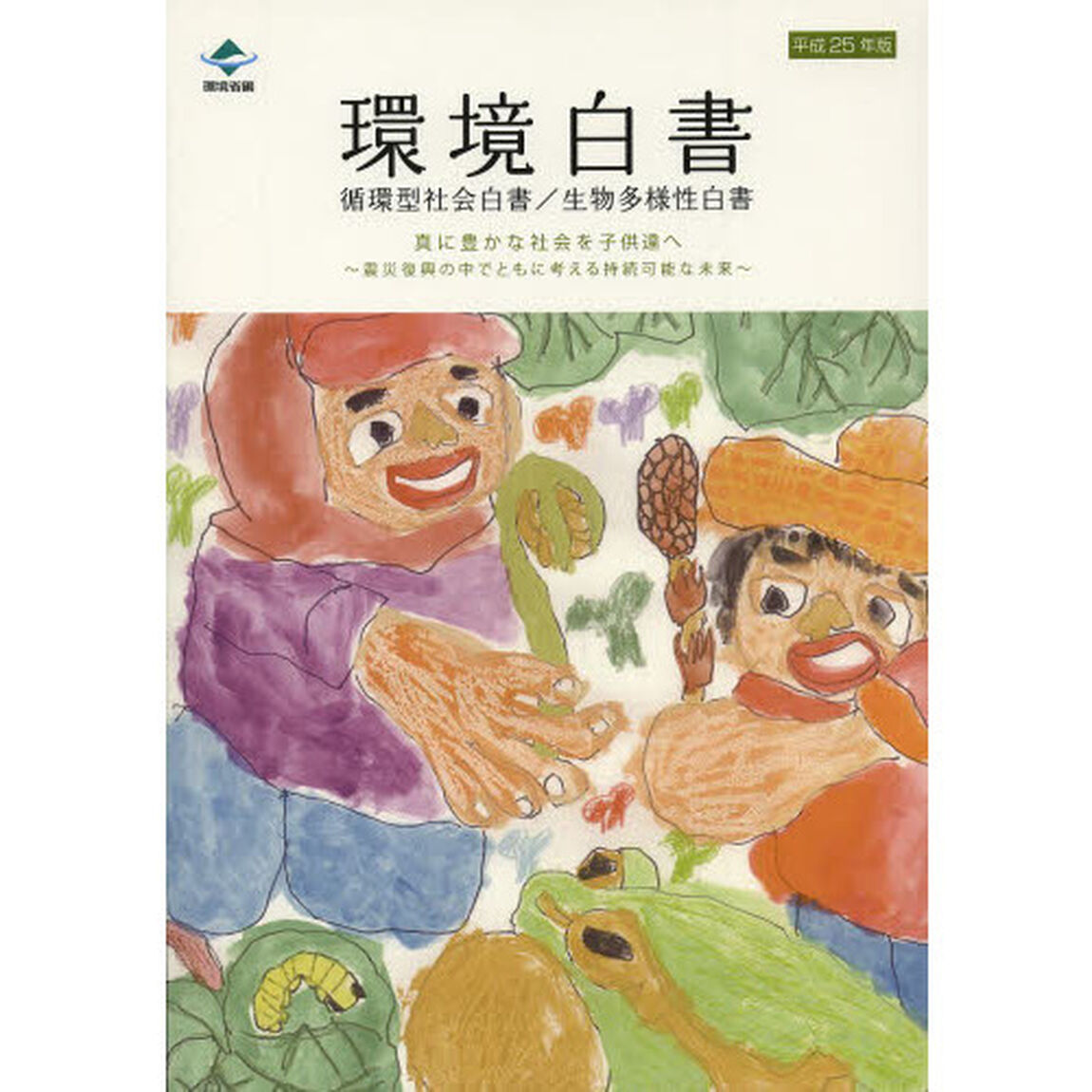 環境白書　循環型社会白書／生物多様性白書　平成２５年版「真に豊かな社会を子供達へ　震災復興の中でともに考える持続可能な未来」