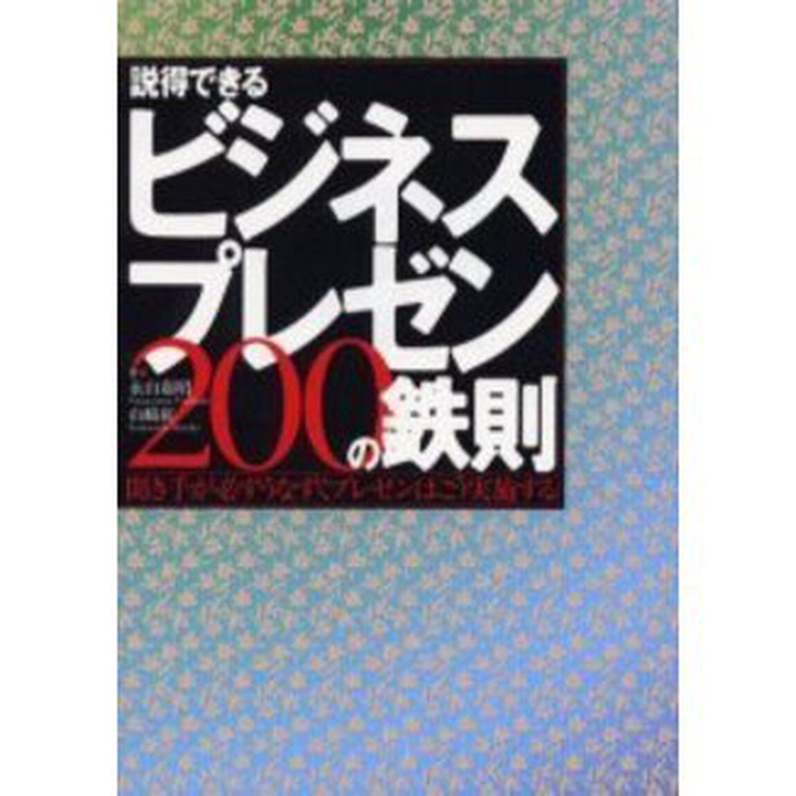 説得できるビジネスプレゼン２００の鉄則　聞き手が必ずうなずくプレゼンはこう実施する
