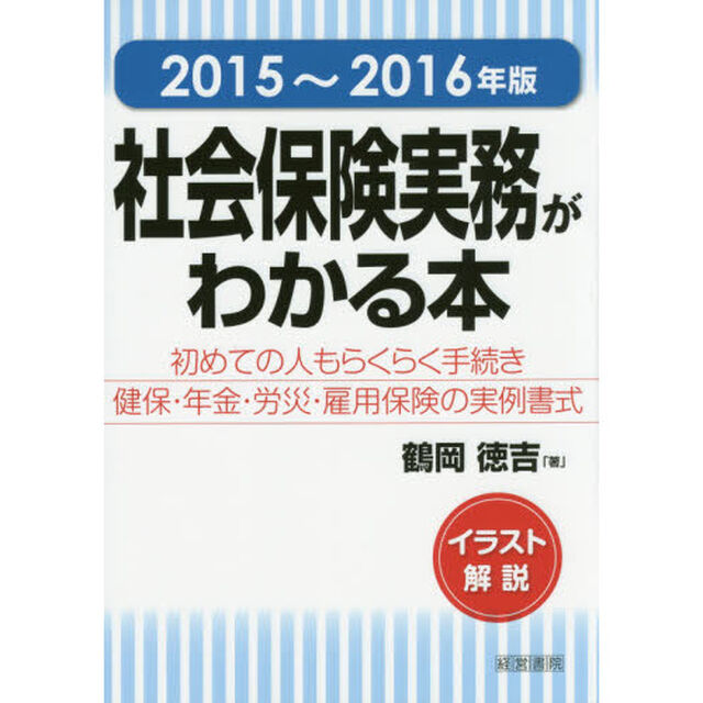 社会保険実務がわかる本　イラスト解説　２０１５〜２０１６年版　初めての人もらくらく手続き健保・年金・労災・雇用保険の実例書式