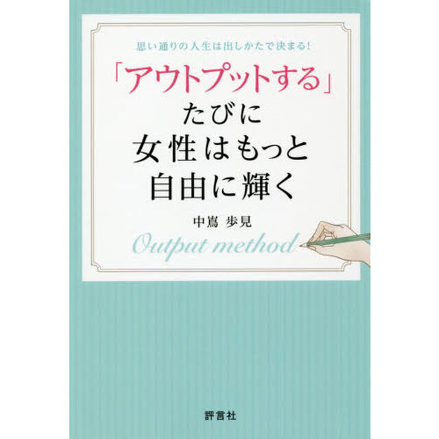 「アウトプットする」たびに女性はもっと自由に輝く　思い通りの人生は出しかたで決まる！