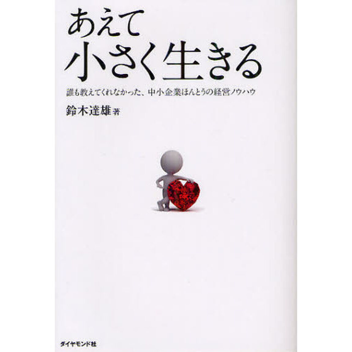 あえて小さく生きる　誰も教えてくれなかった、中小企業ほんとうの経営ノウハウ
