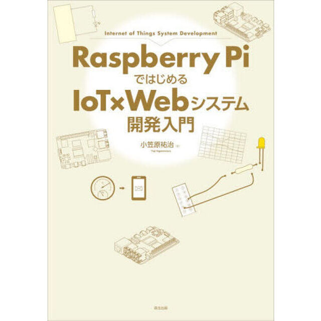 Ｒａｓｐｂｅｒｒｙ　ＰｉではじめるＩｏＴ&times;Ｗｅｂシステム開発入門　Ｉｎｔｅｒｎｅｔ　ｏｆ　Ｔｈｉｎｇｓ　Ｓｙｓｔｅｍ　Ｄｅｖｅｌｏｐｍｅｎｔ