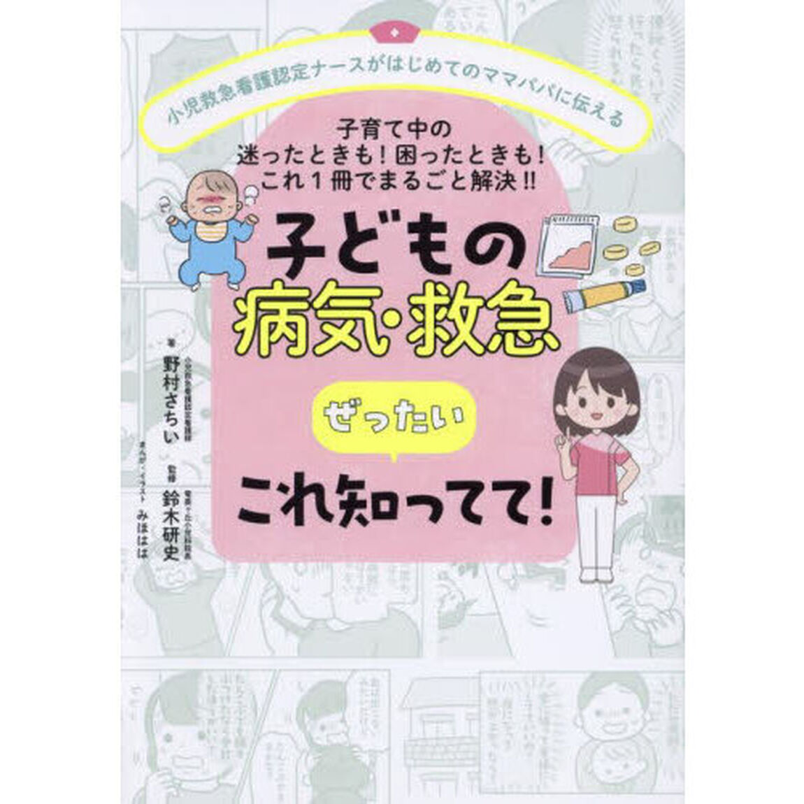 子どもの病気・救急ぜったいこれ知ってて！　小児救急看護認定ナースがはじめてのママパパに伝える　子育て中の迷ったときも！困ったときも！これ１冊でまるごと解決！！