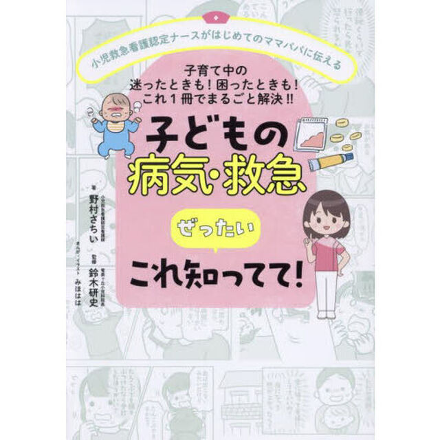 子どもの病気・救急ぜったいこれ知ってて！　小児救急看護認定ナースがはじめてのママパパに伝える　子育て中の迷ったときも！困ったときも！これ１冊でまるごと解決！！