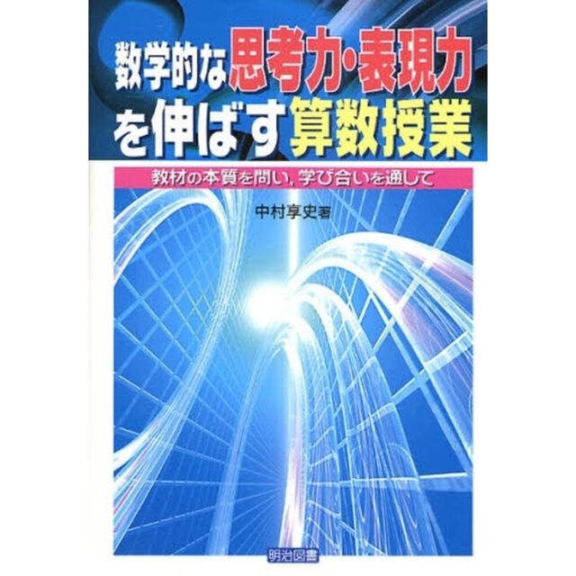 数学的な思考力・表現力を伸ばす算数授業　教材の本質を問い，学び合いを通して