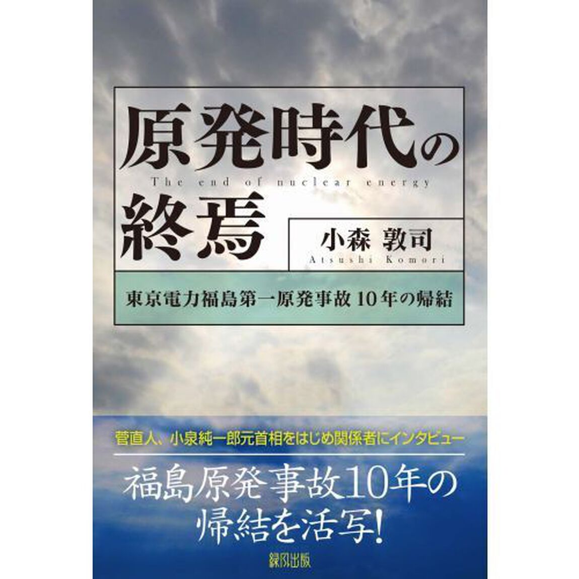 原発時代の終焉　東京電力福島第一原発事故１０年の帰結
