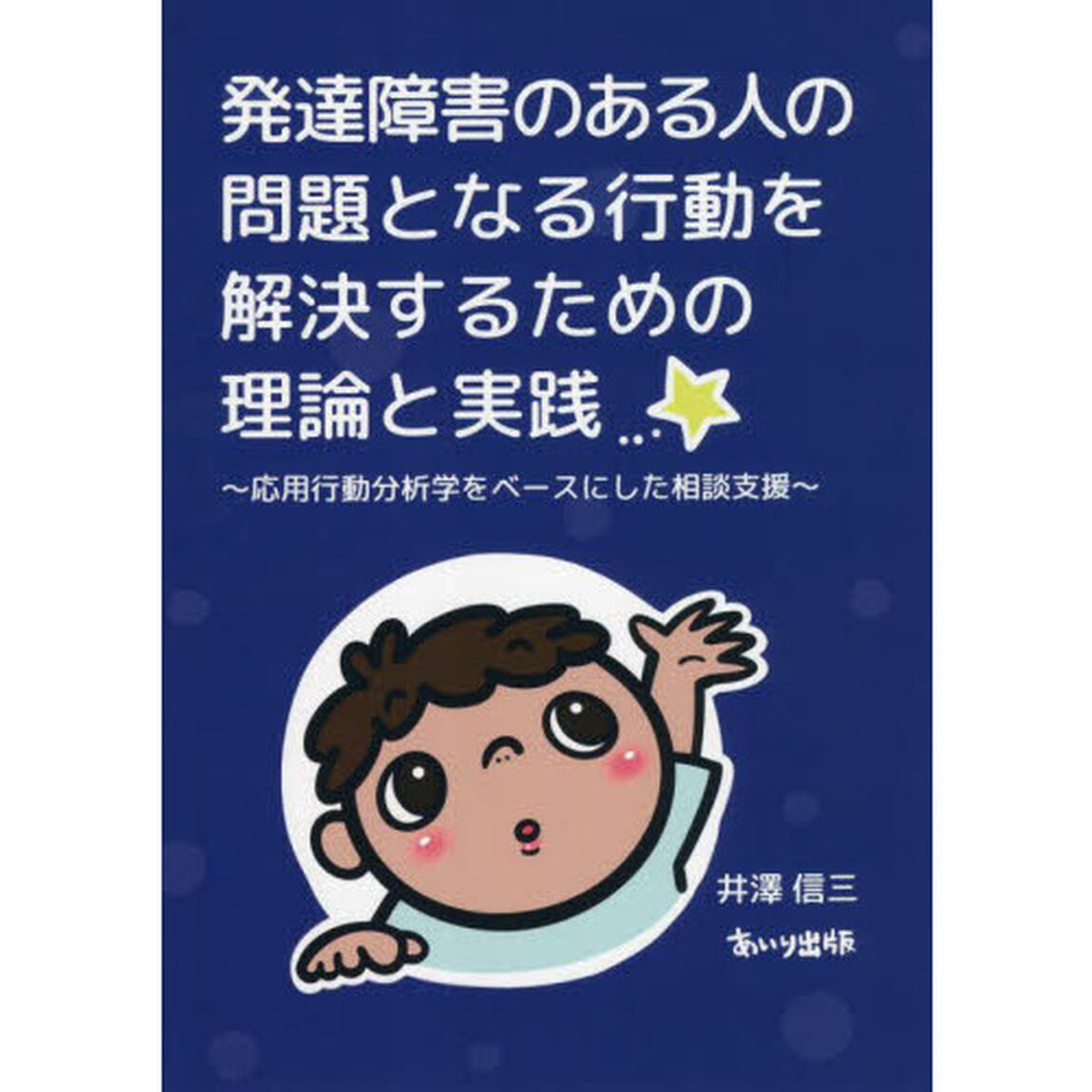 発達障害のある人の問題となる行動を解決するための理論と実践　応用行動分析学をベースにした相談支援