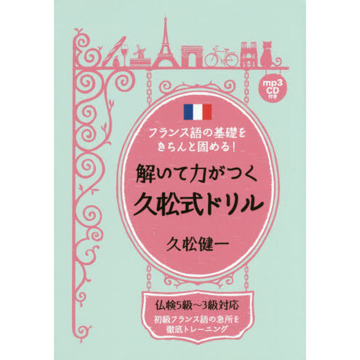 フランス語の基礎をきちんと固める！解いて力がつく久松式ドリル　初級フランス語の急所を徹底トレーニング