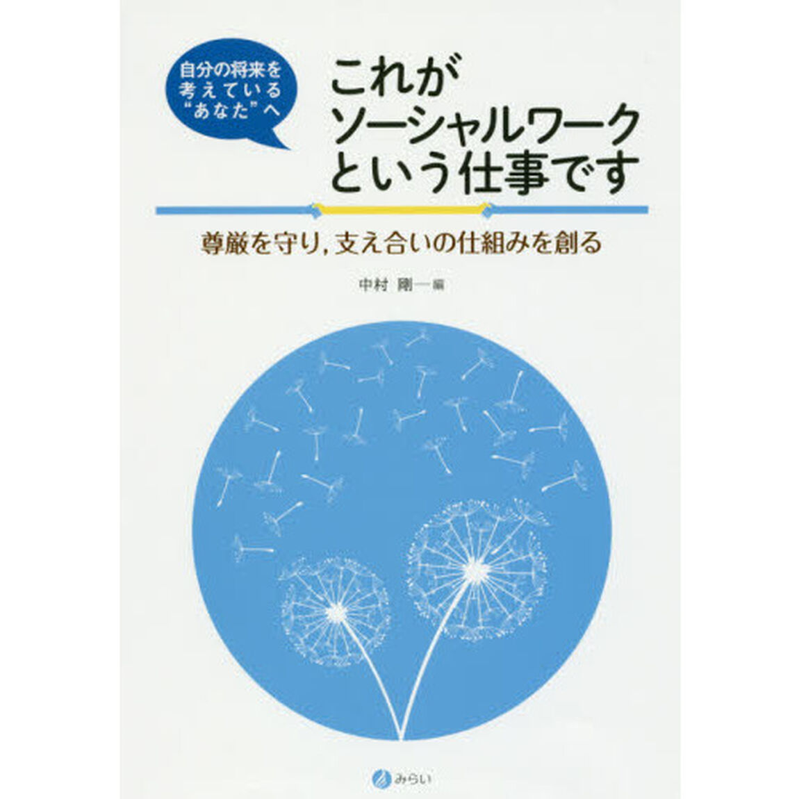 自分の将来を考えている&rdquo;あなた&rdquo;へこれがソーシャルワークという仕事です　尊厳を守り，支え合いの仕組みを創る