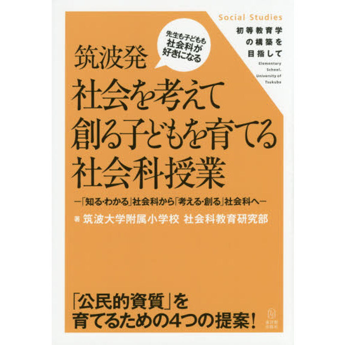 筑波発社会を考えて創る子どもを育てる社会科授業　「知る・わかる」社会科から「考える・創る」社会科へ