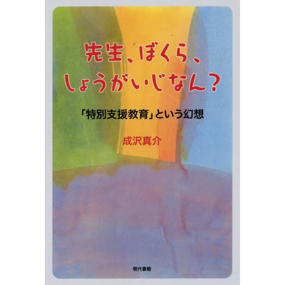先生、ぼくら、しょうがいじなん？　「特別支援教育」という幻想