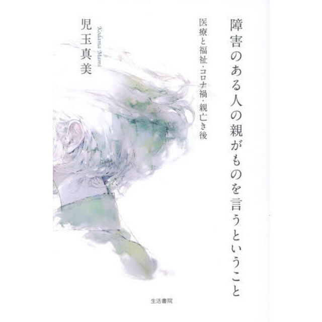 障害のある人の親がものを言うということ　医療と福祉・コロナ禍・親亡き後
