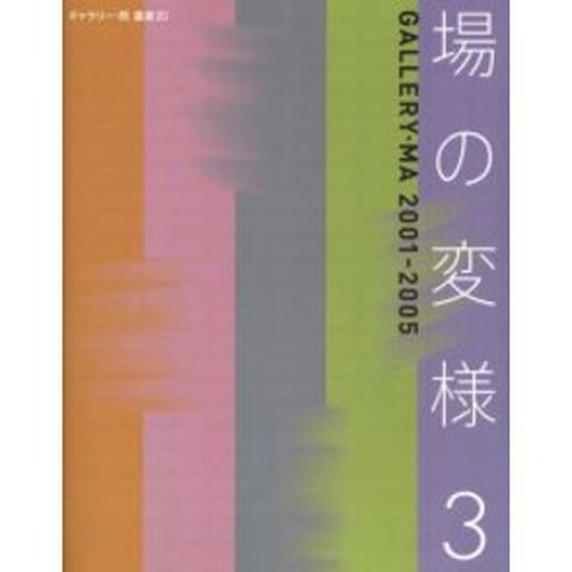 場の変様　３「Ｇａｌｌｅｒｙ・Ｍａ　２００１－２００５」