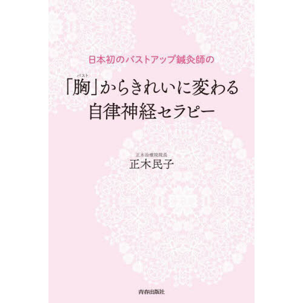 「胸（バスト）」からきれいに変わる自律神経セラピー　日本初のバストアップ鍼灸師の