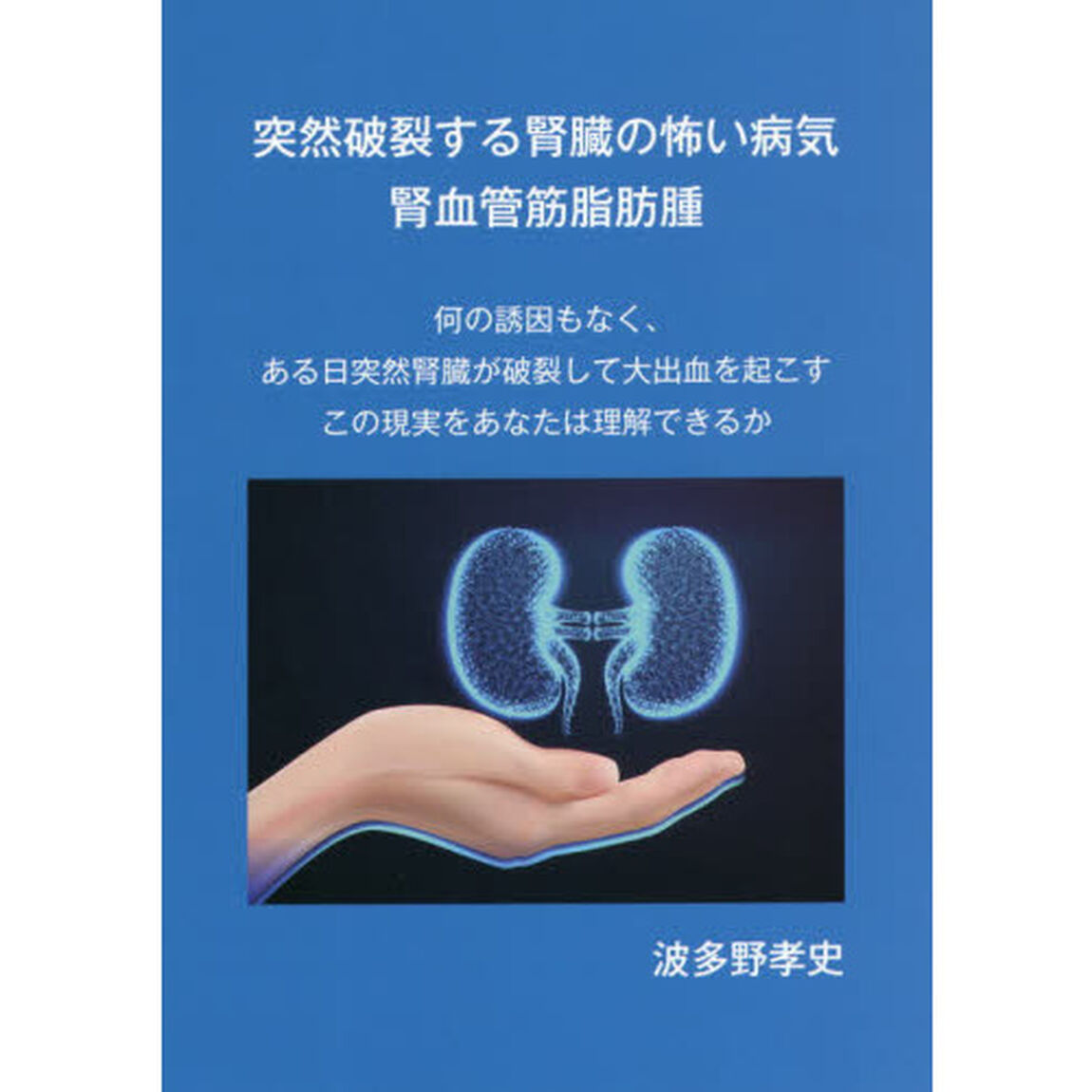 突然破裂する腎臓の怖い病気腎血管筋脂肪腫　何の誘因もなく、ある日突然腎臓が破裂して大出血を起こすこの現実をあなたは理解できるか