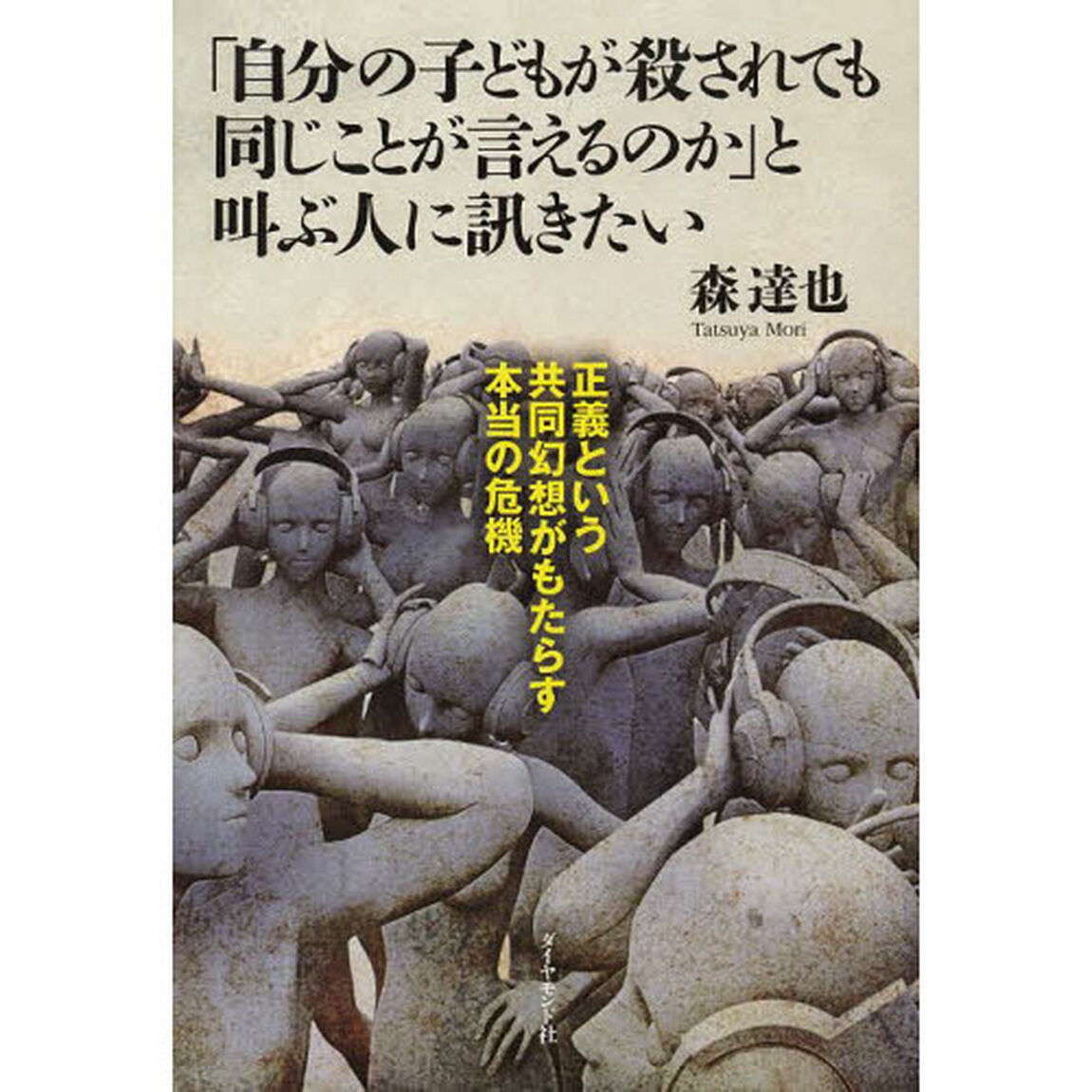 「自分の子どもが殺されても同じことが言えるのか」と叫ぶ人に訊きたい　正義という共同幻想がもたらす本当の危機