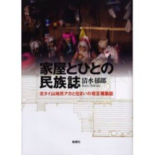 家屋とひとの民族誌　北タイ山地民アカと住まいの相互構築誌