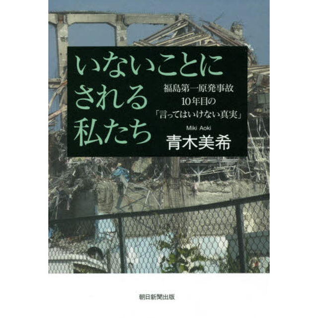 いないことにされる私たち　福島第一原発事故１０年目の「言ってはいけない真実」