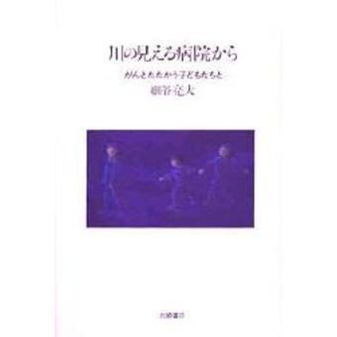 川の見える病院から　がんとたたかう子どもたちと