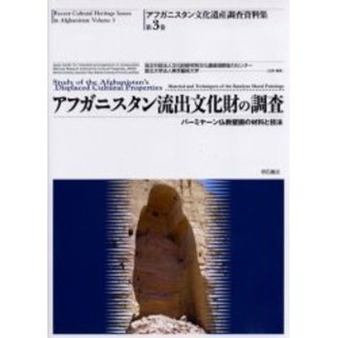 アフガニスタン文化遺産調査資料集　第３巻「アフガニスタン流出文化財の調査　バーミヤーン仏教壁画の材料と技法」