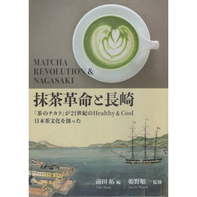 抹茶革命と長崎　「茶のチカラ」が２１世紀のＨｅａｌｔｈｙ　＆　Ｃｏｏｌ日本茶文化を創った