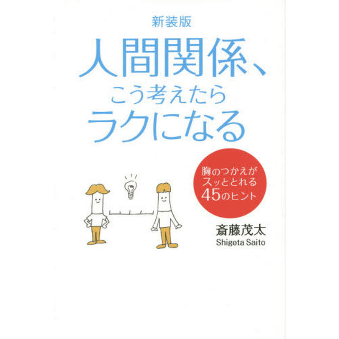 人間関係、こう考えたらラクになる　胸のつかえがスッととれる４５のヒント　新装版