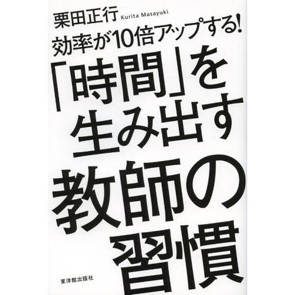 「時間」を生み出す教師の習慣　効率が１０倍アップする！