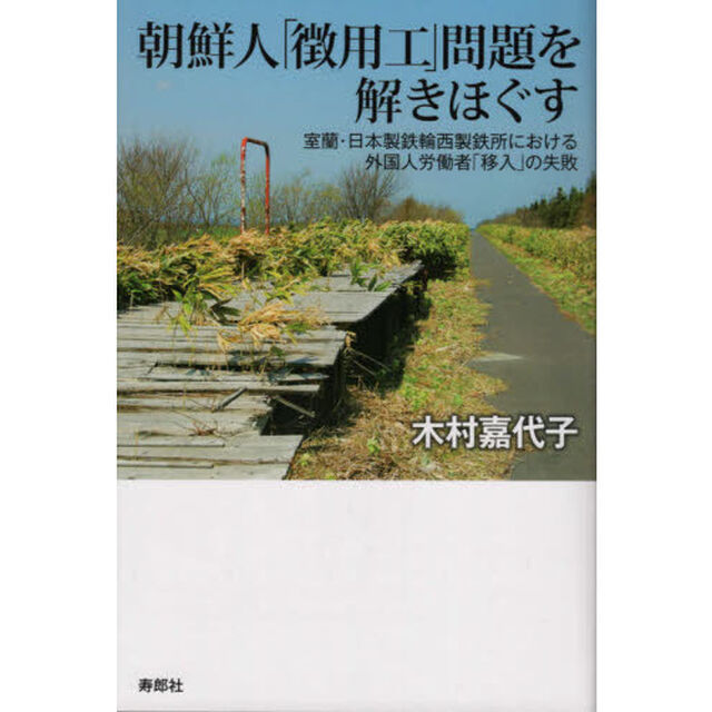 朝鮮人「徴用工」問題を解きほぐす　室蘭・日本製鉄輪西製鉄所における外国人労働者「移入」の失敗