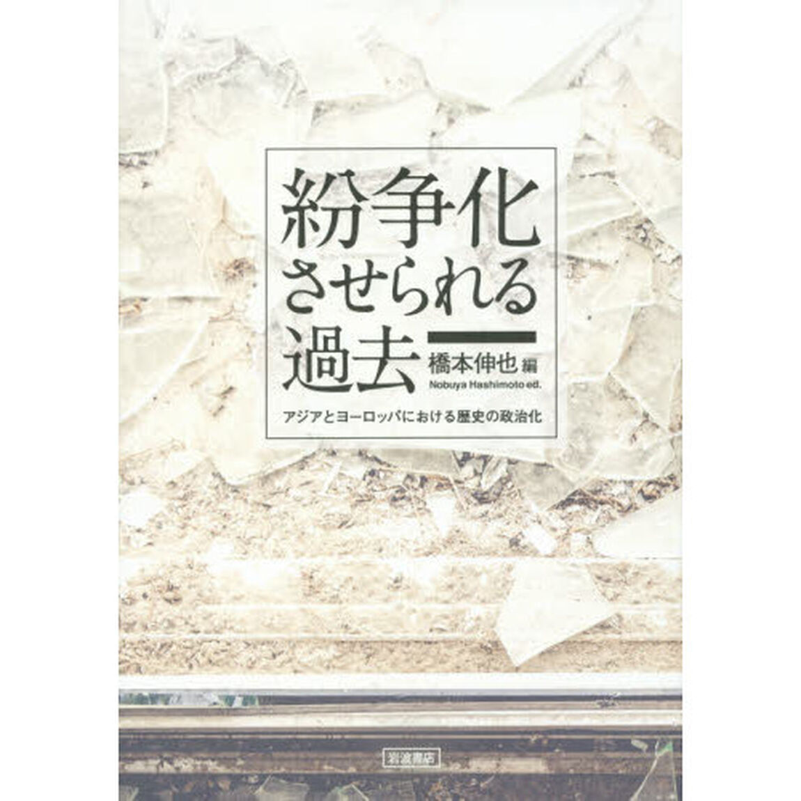 紛争化させられる過去　アジアとヨーロッパにおける歴史の政治化