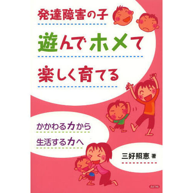 発達障害の子遊んでホメて楽しく育てる　かかわる力から生活する力へ