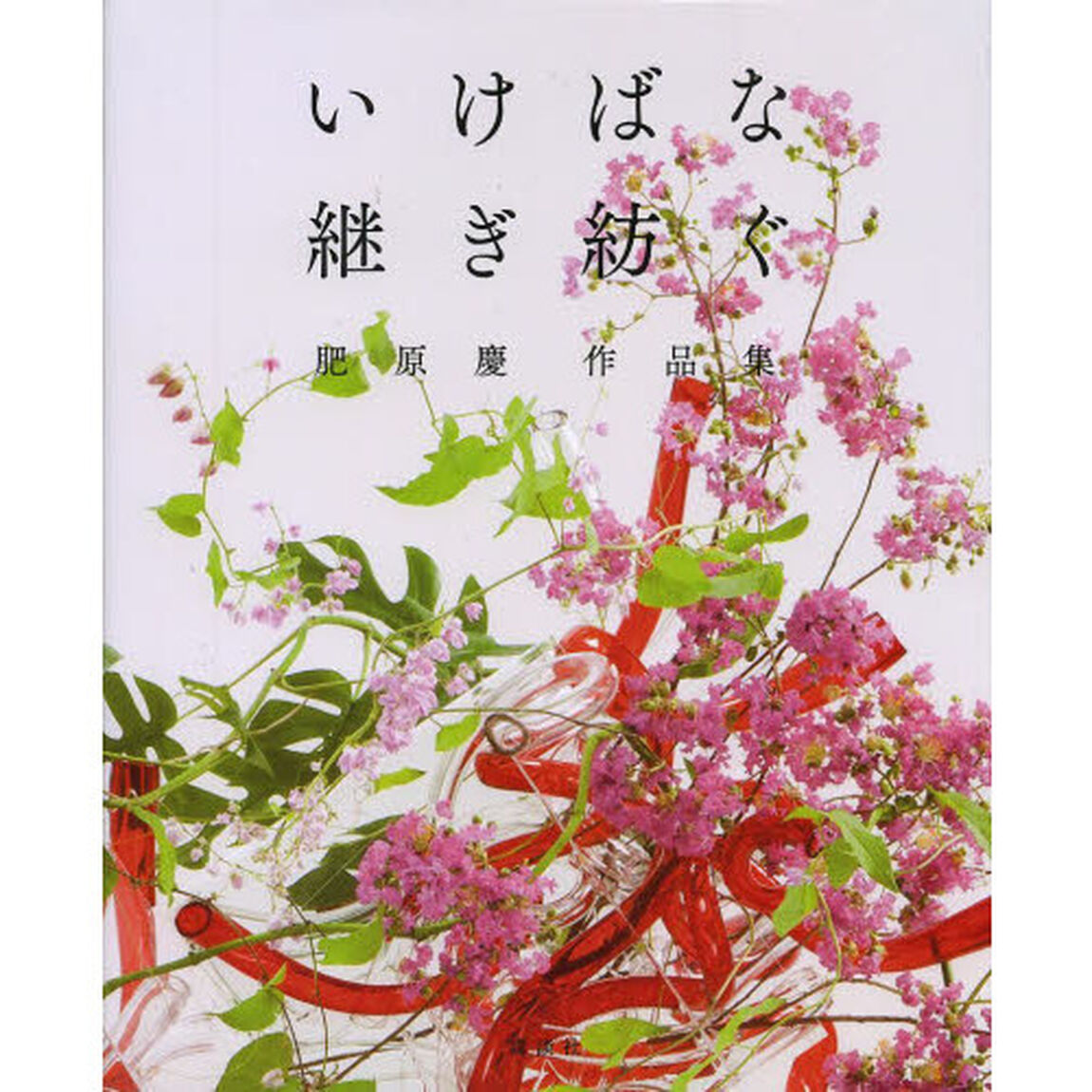 いけばな継ぎ紡ぐ　肥原慶作品集