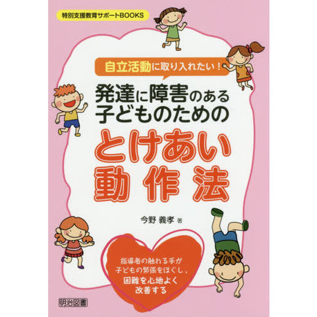 自立活動に取り入れたい！発達に障害のある子どものためのとけあい動作法　指導者の触れる手が子どもの緊張をほぐし，困難を心地よく改善する