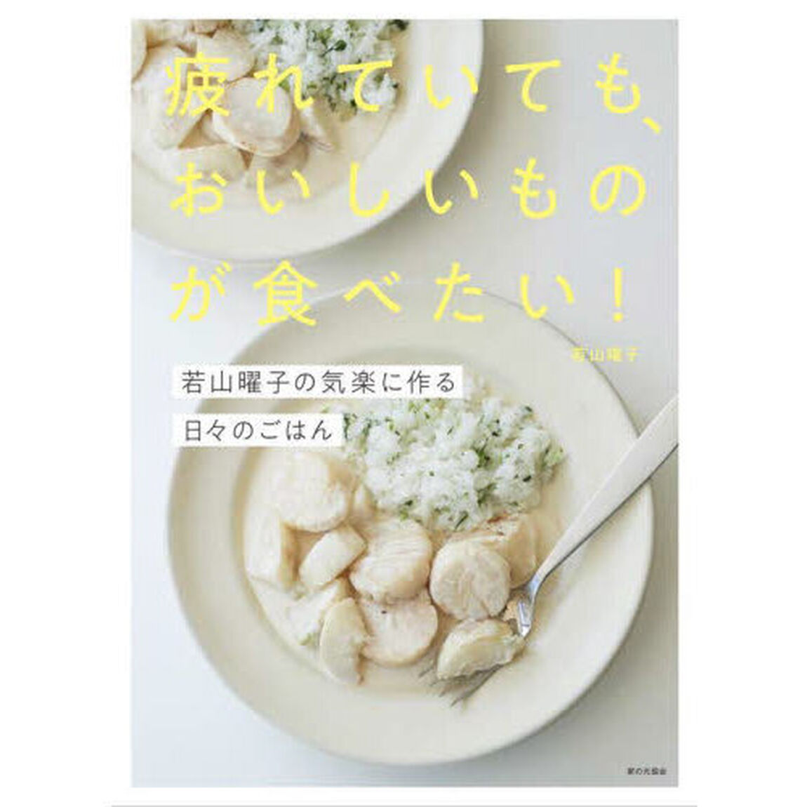疲れていても、おいしいものが食べたい！　若山曜子の気楽に作る日々のごはん