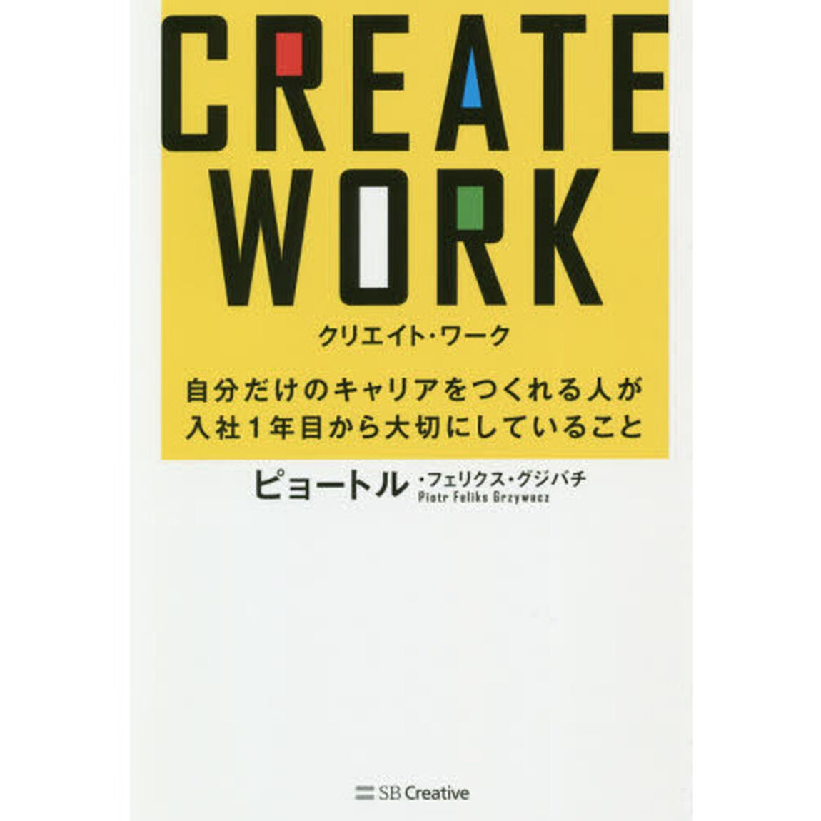 ＣＲＥＡＴＥ　ＷＯＲＫ　自分だけのキャリアをつくれる人が入社１年目から大切にしていること
