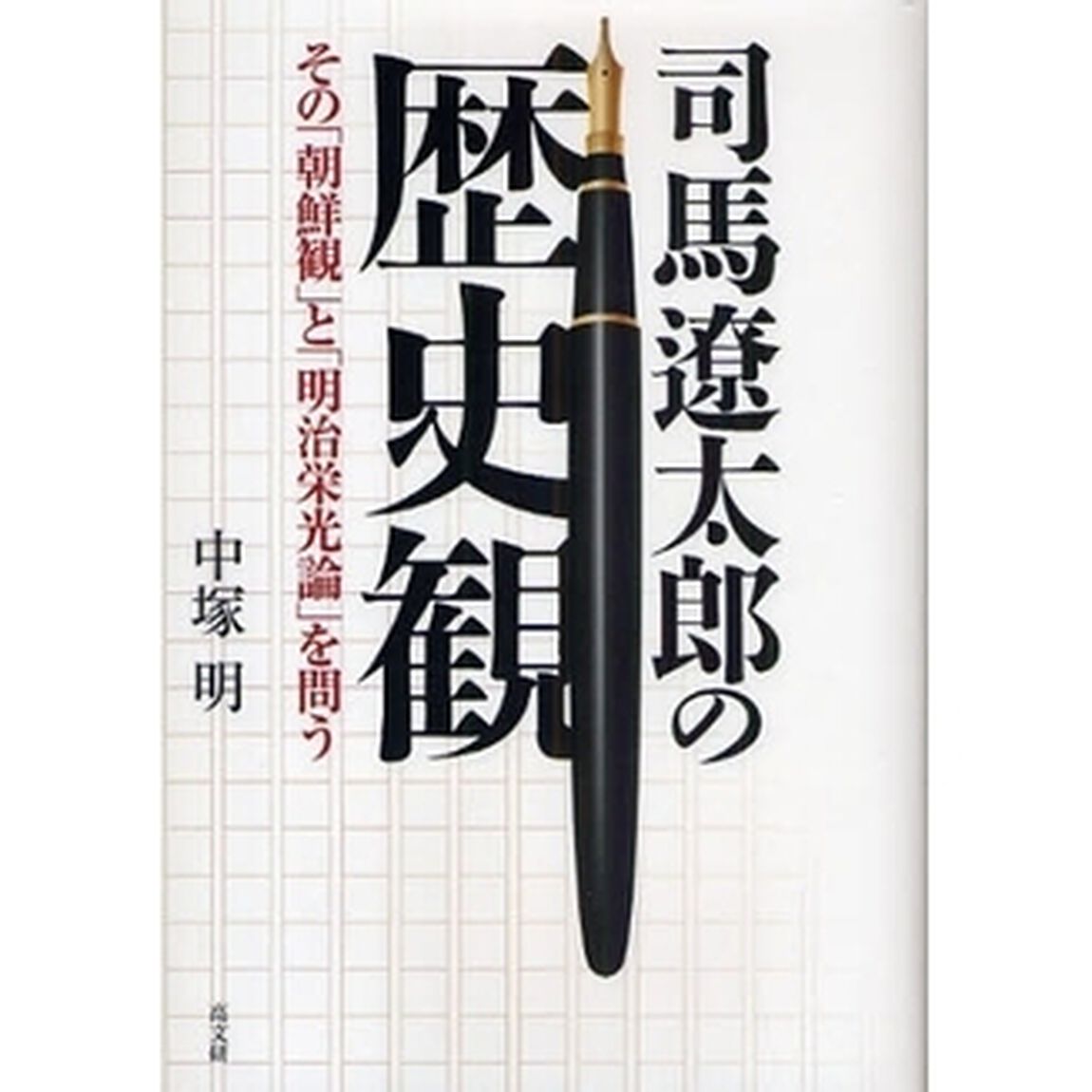 司馬遼太郎の歴史観　その「朝鮮観」と「明治栄光論」を問う